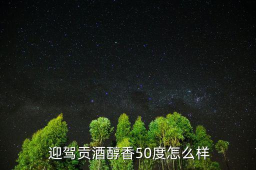  迎駕貢酒醇香50度怎么樣