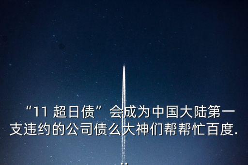 “11 超日債”會(huì)成為中國(guó)大陸第一支違約的公司債么大神們幫幫忙百度...