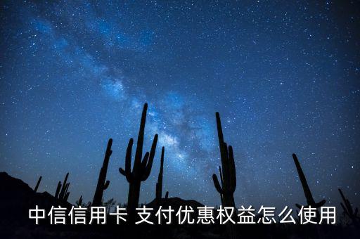  中信信用卡 支付優(yōu)惠權益怎么使用