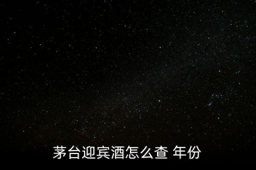 白酒怎么看年份,茅臺迎賓酒看年份方法1、檢查包裝年份