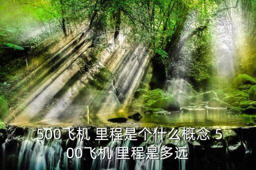  500飛機(jī) 里程是個(gè)什么概念 500飛機(jī) 里程是多遠(yuǎn)