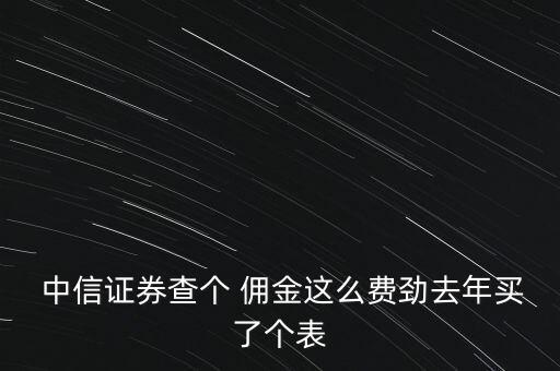 中信證券怎么查傭金,證券公司開戶手續(xù)需要證監(jiān)會(huì)規(guī)定的材料