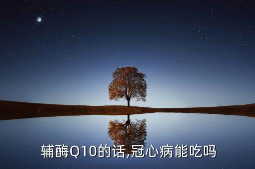 金樂心輔酶q10怎么樣,q10抗氧化作用可預(yù)防心臟病