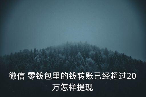 微信 零錢包里的錢轉(zhuǎn)賬已經(jīng)超過(guò)20萬(wàn)怎樣提現(xiàn)