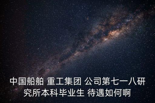 中國船舶 重工集團(tuán) 公司第七一八研究所本科畢業(yè)生 待遇如何啊