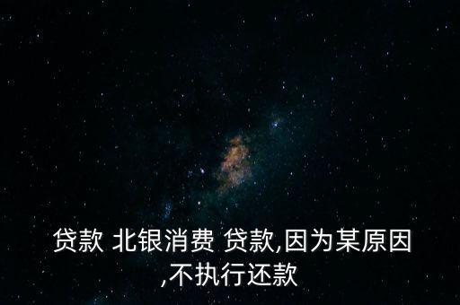  貸款 北銀消費 貸款,因為某原因,不執(zhí)行還款