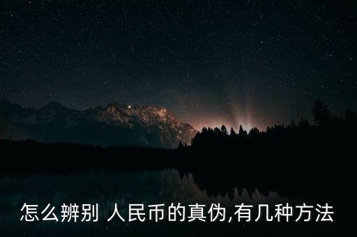 怎么辨別 人民幣的真?zhèn)?有幾種方法