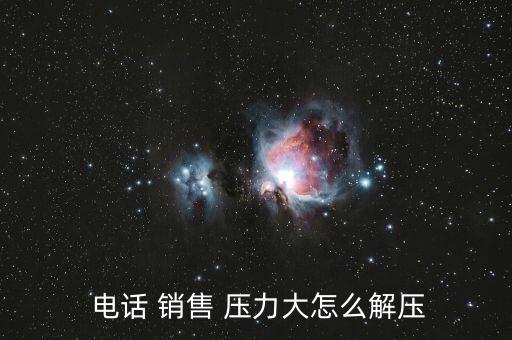 電話銷售壓力大怎么辦,電話銷售需要注意什么?