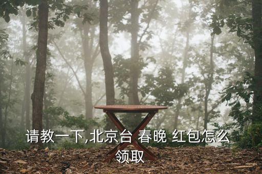 請(qǐng)教一下,北京臺(tái) 春晚 紅包怎么 領(lǐng)取