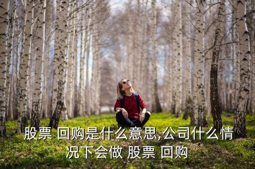  股票 回購是什么意思,公司什么情況下會(huì)做 股票 回購