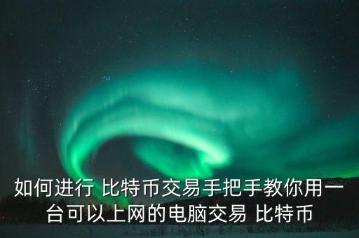 如何進(jìn)行 比特幣交易手把手教你用一臺可以上網(wǎng)的電腦交易 比特幣