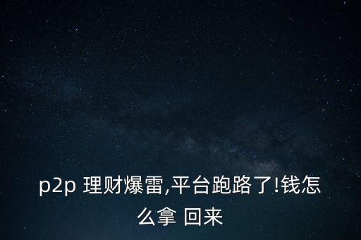 p2p 理財(cái)爆雷,平臺(tái)跑路了!錢怎么拿 回來