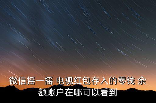 微信搖一搖 電視紅包存入的零錢(qián) 余額賬戶在哪可以看到