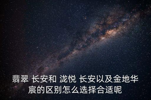 翡翠 長安和 瀧悅 長安以及金地華宸的區(qū)別怎么選擇合適呢