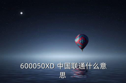  600050XD 中國聯(lián)通什么意思