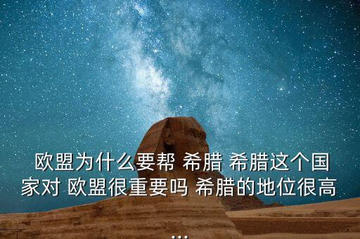  歐盟為什么要幫 希臘 希臘這個國家對 歐盟很重要嗎 希臘的地位很高...