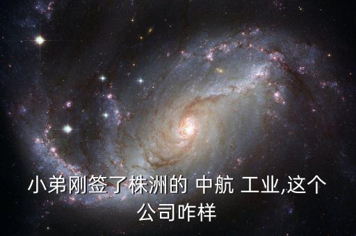 小弟剛簽了株洲的 中航 工業(yè),這個公司咋樣