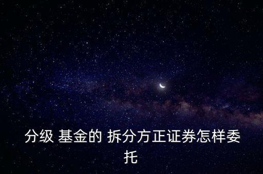 分級基金怎么拆分,分級基金的凈值和份額比例是什么?