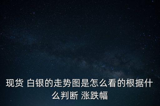 現(xiàn)貨 白銀的走勢(shì)圖是怎么看的根據(jù)什么判斷 漲跌幅