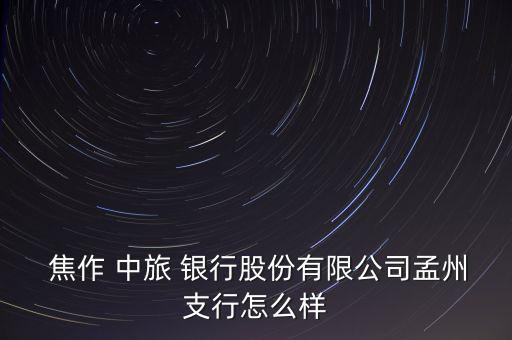  焦作 中旅 銀行股份有限公司孟州支行怎么樣