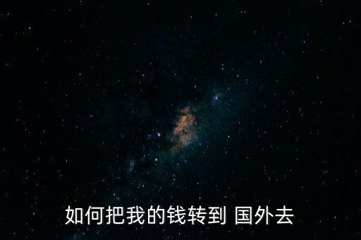 如何把我的錢轉(zhuǎn)到 國外去