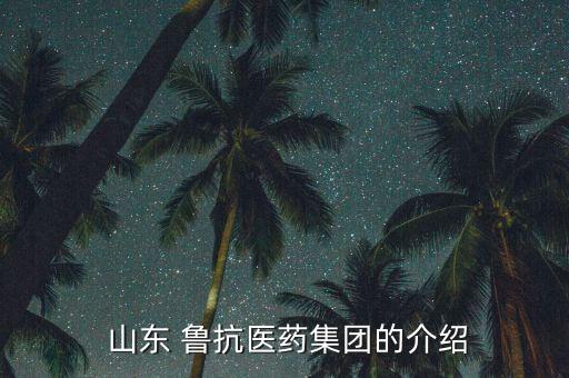 山東魯抗東岳制藥怎么樣,山東省內主要企業(yè)有哪些?