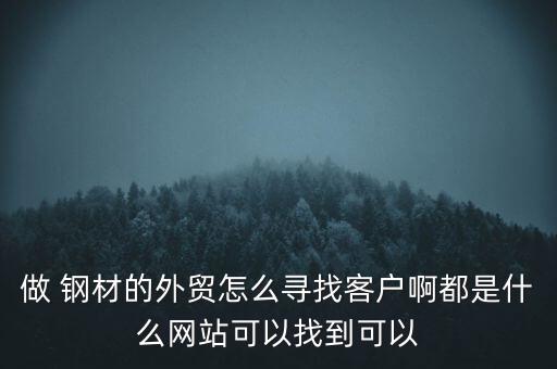 做 鋼材的外貿(mào)怎么尋找客戶啊都是什么網(wǎng)站可以找到可以