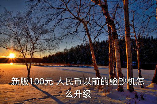 新版100元 人民幣以前的驗(yàn)鈔機(jī)怎么升級