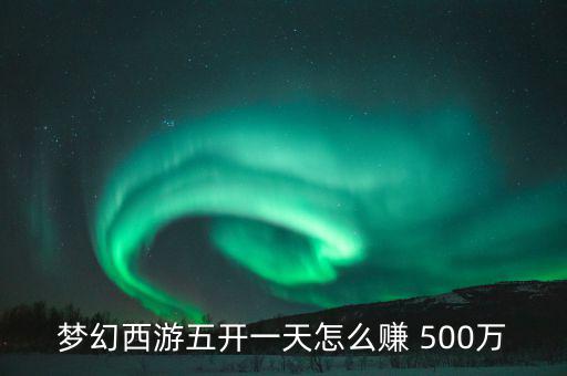 夢幻西游五開一天怎么賺 500萬