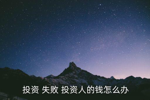  投資 失敗 投資人的錢(qián)怎么辦