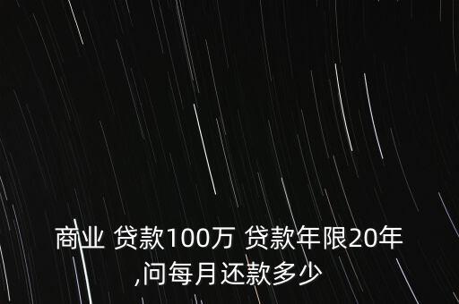 商業(yè) 貸款100萬 貸款年限20年,問每月還款多少