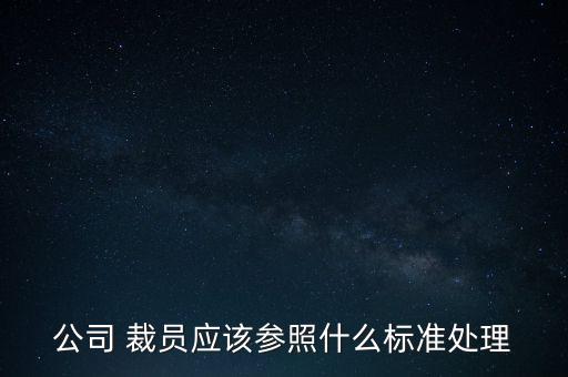 公司 裁員應(yīng)該參照什么標準處理