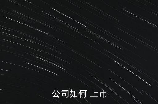 怎么樣才能讓公司上市,rules上市過(guò)程如下