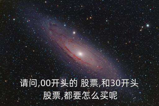 請(qǐng)問,00開頭的 股票,和30開頭 股票,都要怎么買呢