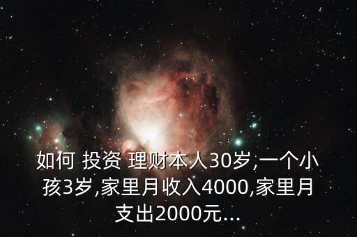 如何 投資 理財本人30歲,一個小孩3歲,家里月收入4000,家里月支出2000元...