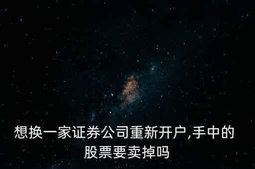 想換一家證券公司重新開戶,手中的 股票要賣掉嗎