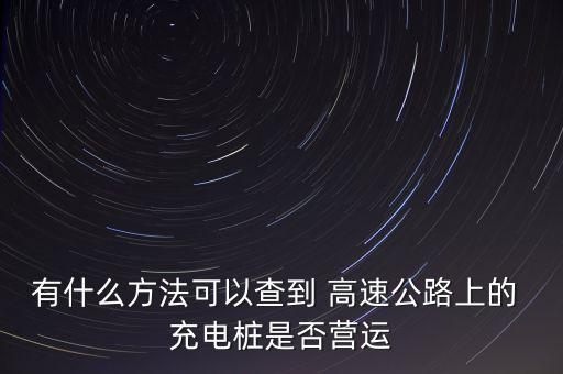 有什么方法可以查到 高速公路上的 充電樁是否營(yíng)運(yùn)