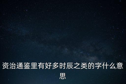 資治通鑒里有好多時(shí)辰之類的字什么意思