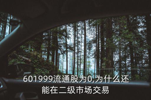  601999流通股為0,為什么還能在二級(jí)市場(chǎng)交易