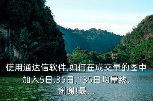 使用通達(dá)信軟件,如何在成交量的圖中加入5日,35日,135日均量線,謝謝!最...