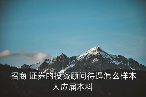  招商 證券的投資顧問(wèn)待遇怎么樣本人應(yīng)屆本科