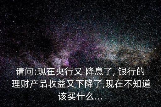 銀行降息怎么理財(cái),降息與投資理財(cái)有何差別?