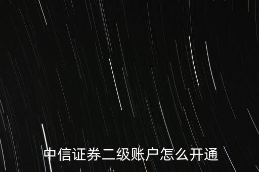  中信證券二級賬戶怎么開通