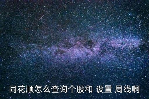 同花順怎么查詢個股和 設(shè)置 周線啊