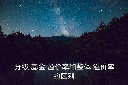  分級 基金 溢價率和整體 溢價率的區(qū)別