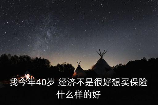 我今年40歲 經(jīng)濟(jì)不是很好想買(mǎi)保險(xiǎn)什么樣的好