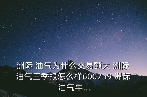  洲際 油氣為什么交易額大 洲際 油氣三季報(bào)怎么樣600759 洲際 油氣牛...