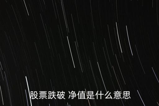  股票跌破 凈值是什么意思