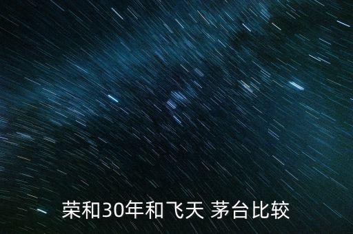 榮和30年和飛天 茅臺(tái)比較