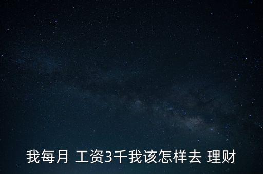 我每月 工資3千我該怎樣去 理財(cái)